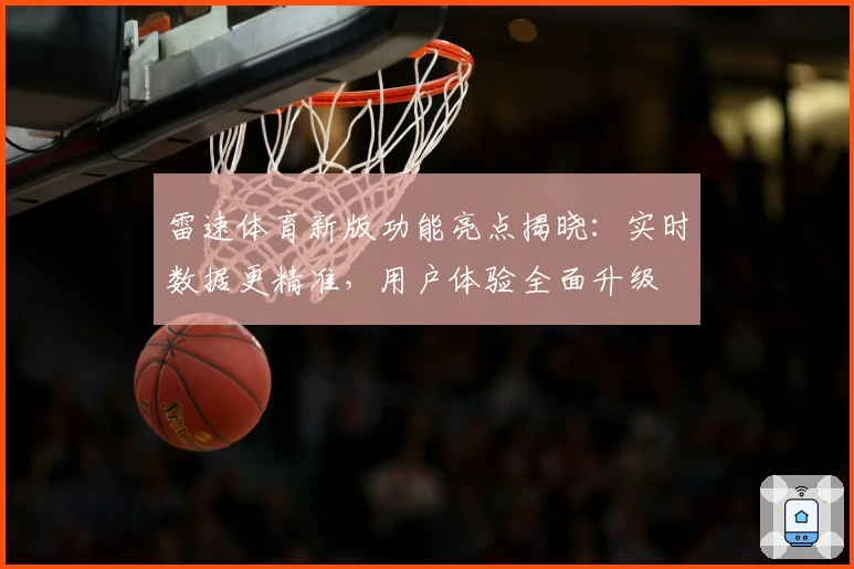 雷速体育新版功能亮点揭晓：实时数据更精准，用户体验全面升级