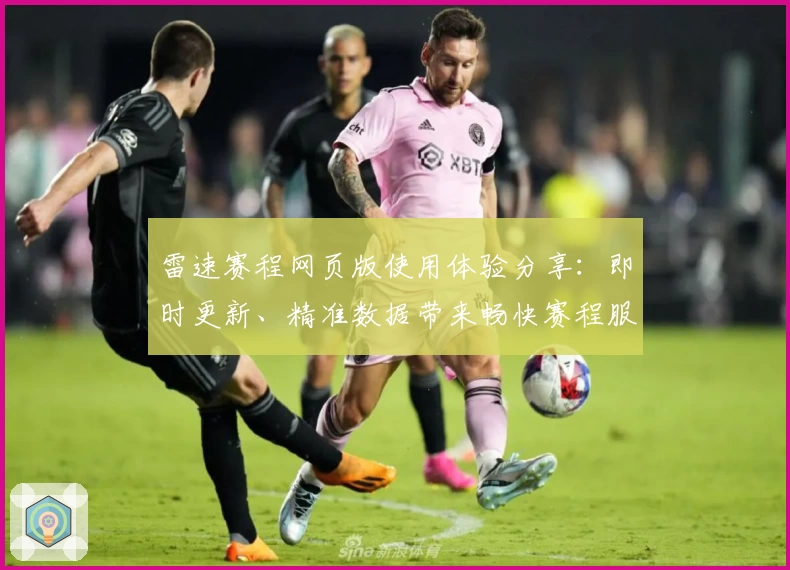 雷速赛程网页版使用体验分享：即时更新、精准数据带来畅快赛程服务