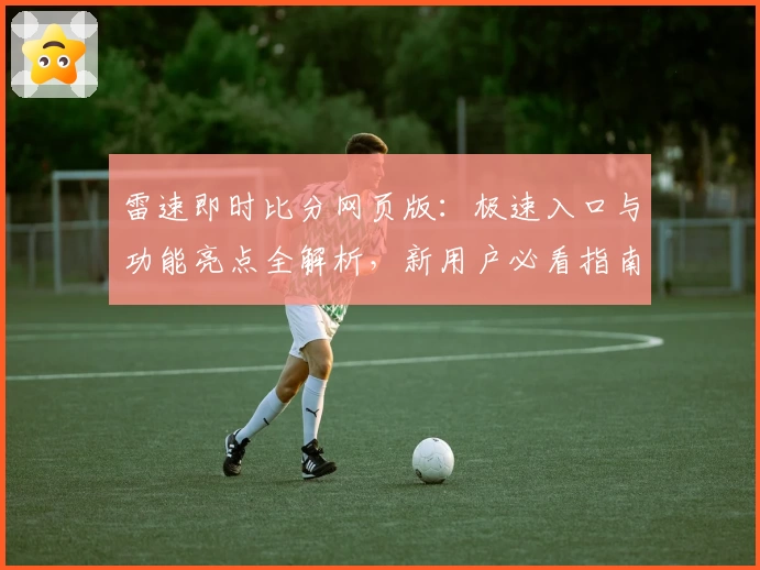 雷速即时比分网页版：极速入口与功能亮点全解析，新用户必看指南