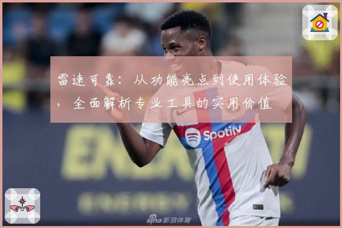 雷速可靠：从功能亮点到使用体验，全面解析专业工具的实用价值