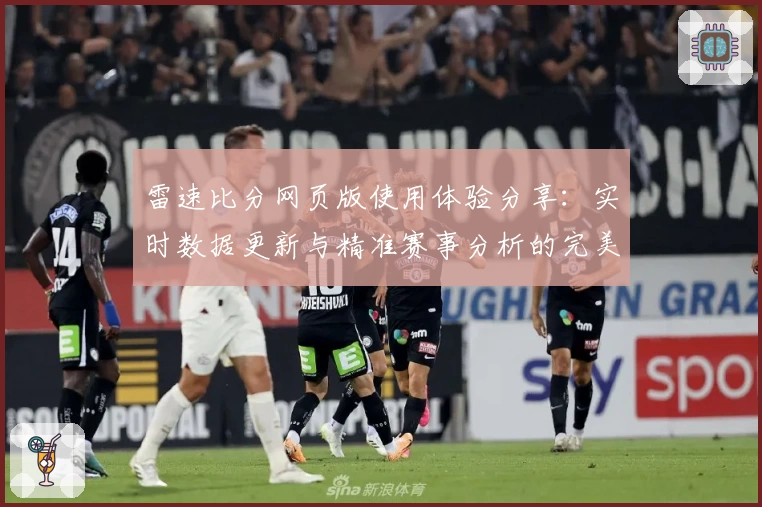 雷速比分网页版使用体验分享：实时数据更新与精准赛事分析的完美结合