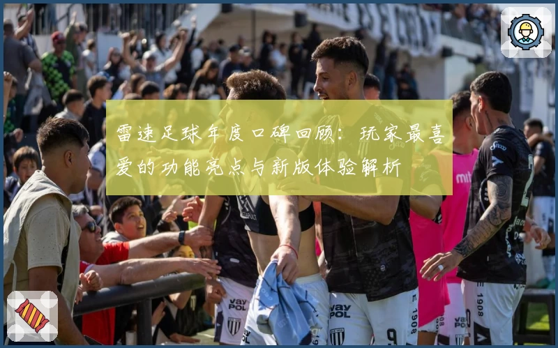 雷速足球年度口碑回顾：玩家最喜爱的功能亮点与新版体验解析