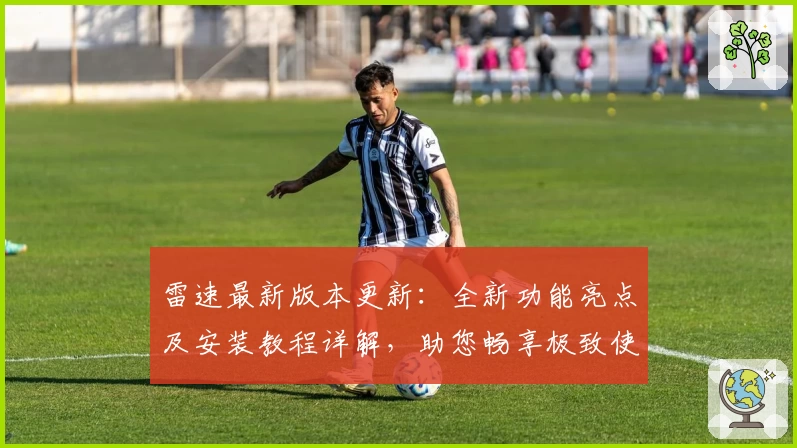 雷速最新版本更新：全新功能亮点及安装教程详解，助您畅享极致使用体验