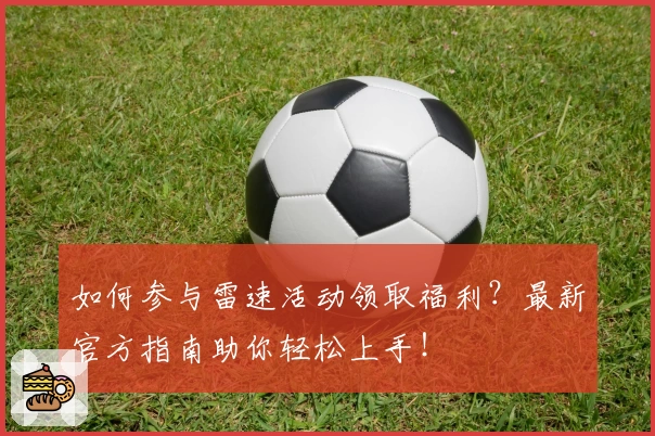 如何参与雷速活动领取福利？最新官方指南助你轻松上手！