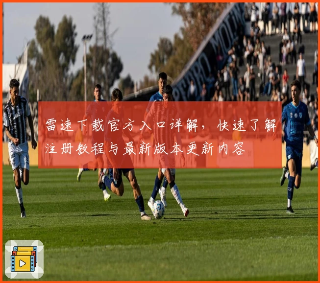 雷速下载官方入口详解，快速了解注册教程与最新版本更新内容
