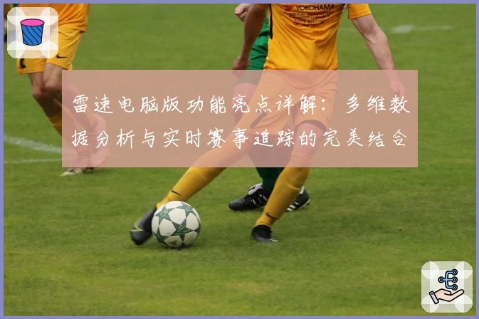 雷速电脑版功能亮点详解：多维数据分析与实时赛事追踪的完美结合
