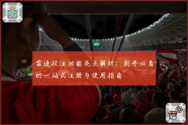 雷速投注功能亮点解析：新手必看的一站式注册与使用指南