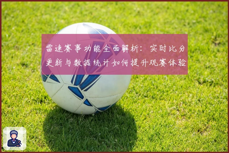 雷速赛事功能全面解析：实时比分更新与数据统计如何提升观赛体验