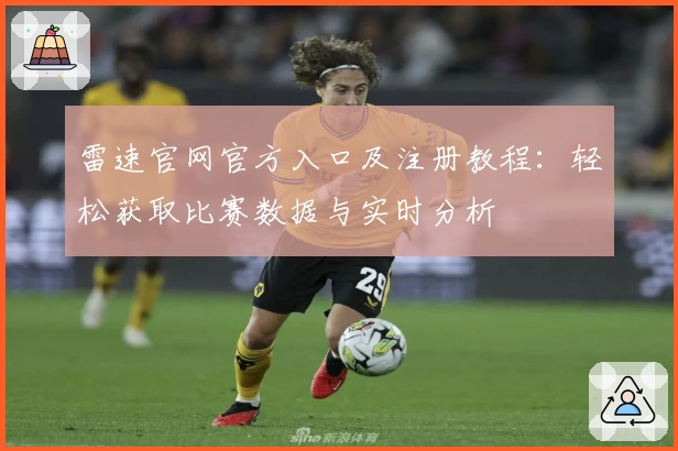 雷速官网官方入口及注册教程：轻松获取比赛数据与实时分析