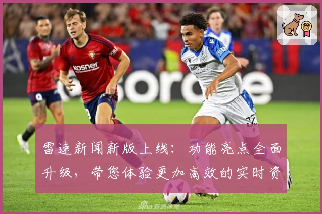 雷速新闻新版上线：功能亮点全面升级，带您体验更加高效的实时资讯服务