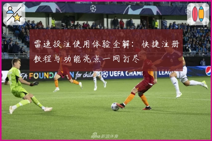 雷速投注使用体验全解：快捷注册教程与功能亮点一网打尽