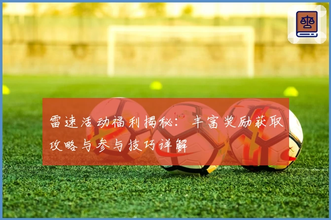 雷速活动福利揭秘：丰富奖励获取攻略与参与技巧详解