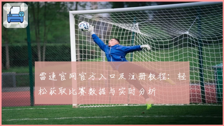 雷速官网官方入口及注册教程：轻松获取比赛数据与实时分析