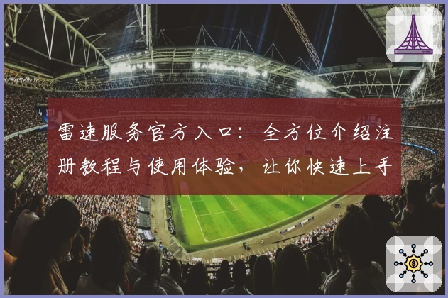 雷速服务官方入口:全方位介绍注册教程与使用体验,让你快速上手