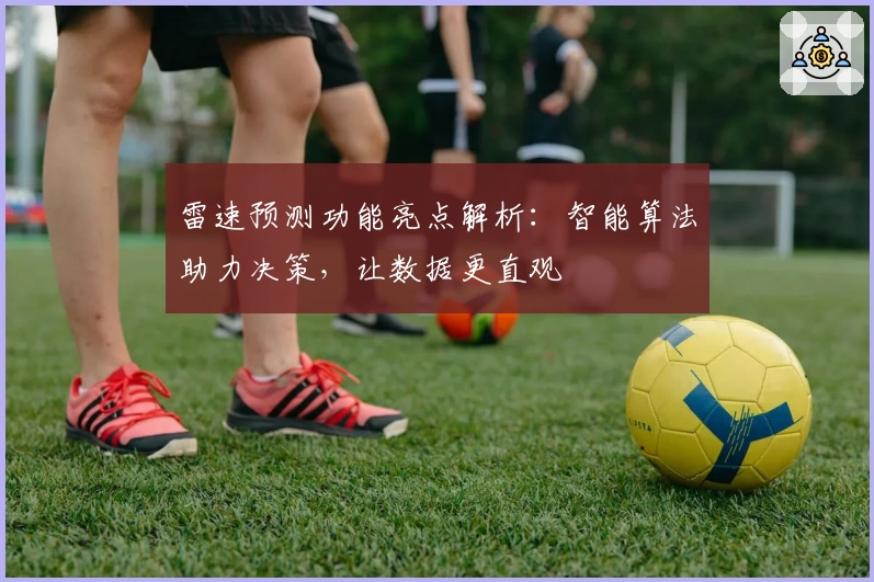 雷速预测功能亮点解析：智能算法助力决策，让数据更直观