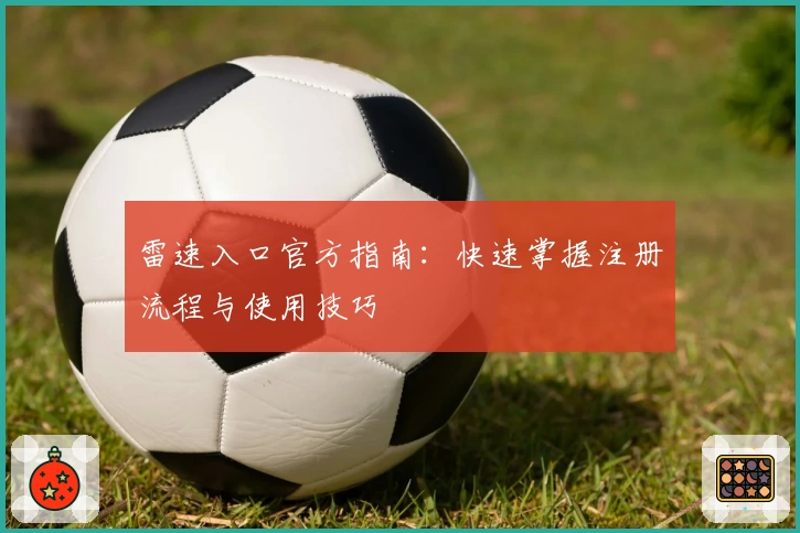 雷速入口官方指南：快速掌握注册流程与使用技巧