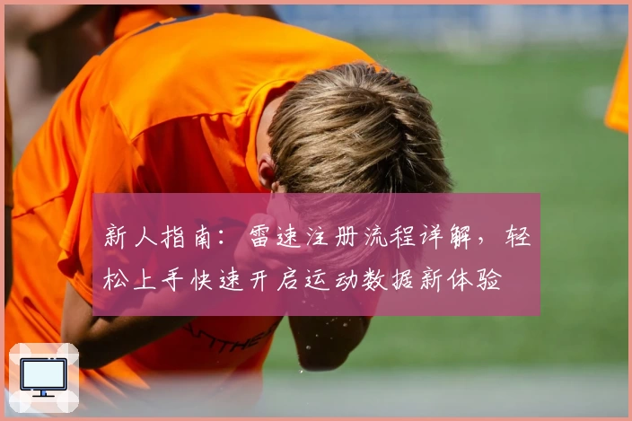 新人指南：雷速注册流程详解，轻松上手快速开启运动数据新体验
