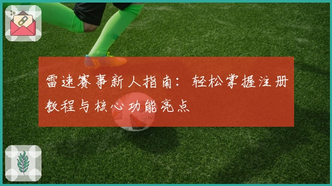 雷速赛事新人指南：轻松掌握注册教程与核心功能亮点