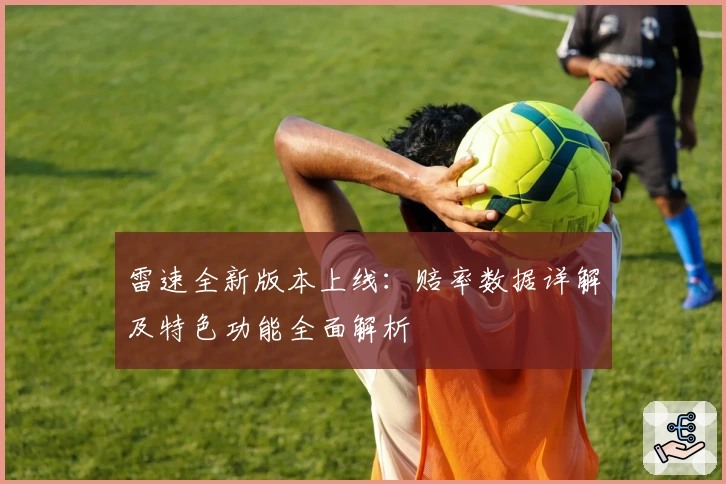 雷速全新版本上线：赔率数据详解及特色功能全面解析