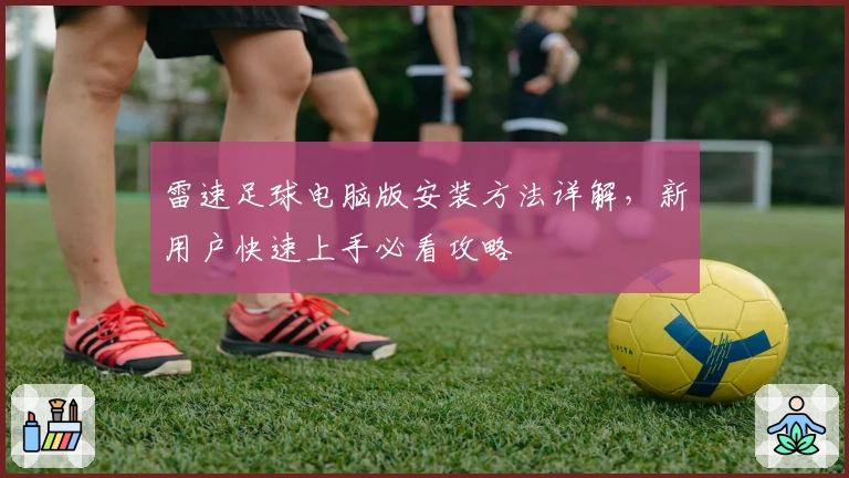 雷速足球电脑版安装方法详解，新用户快速上手必看攻略