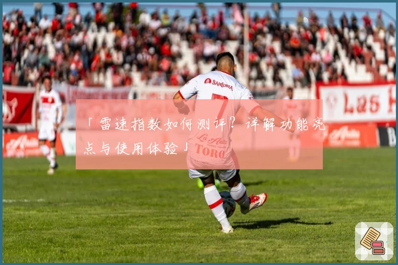 「雷速指数如何测评？详解功能亮点与使用体验」