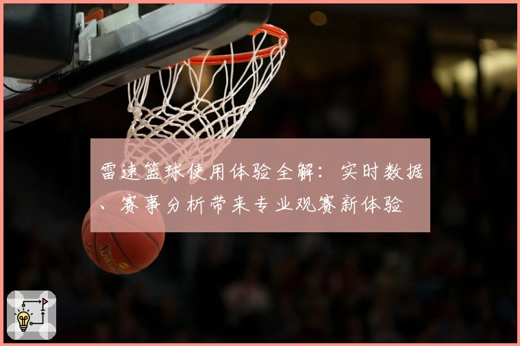 雷速篮球使用体验全解：实时数据、赛事分析带来专业观赛新体验