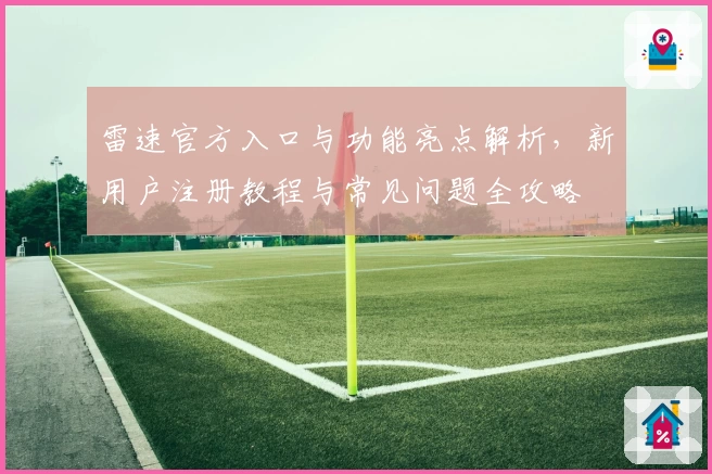 雷速官方入口与功能亮点解析，新用户注册教程与常见问题全攻略