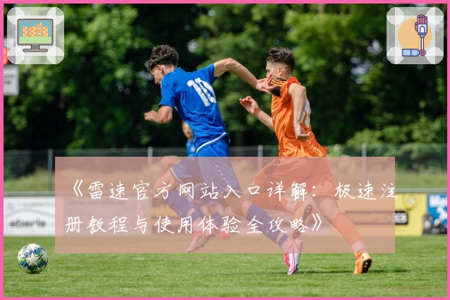 《雷速官方网站入口详解：极速注册教程与使用体验全攻略》