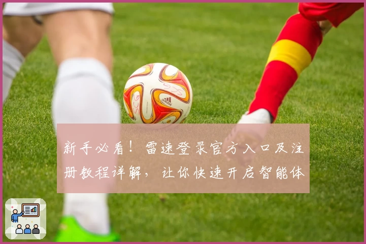 新手必看！雷速登录官方入口及注册教程详解，让你快速开启智能体验