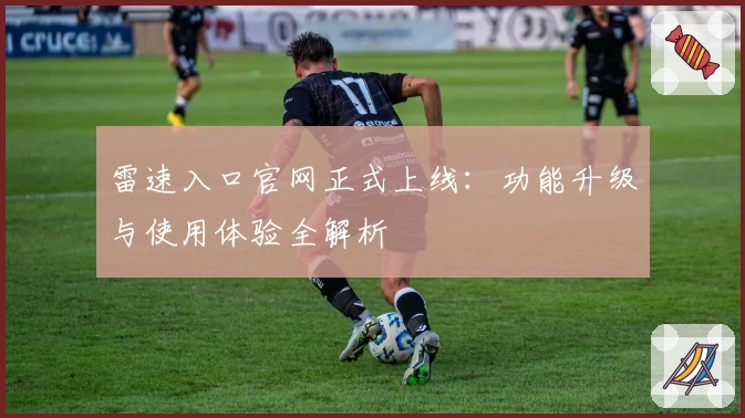 雷速入口官网正式上线：功能升级与使用体验全解析