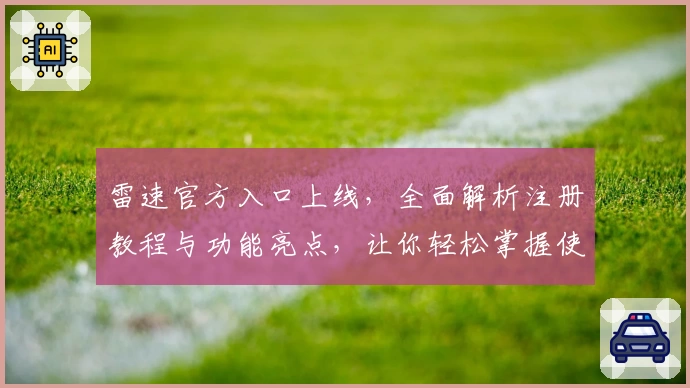 雷速官方入口上线，全面解析注册教程与功能亮点，让你轻松掌握使用技巧