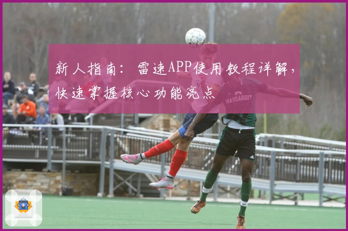 新人指南:雷速APP使用教程详解,快速掌握核心功能亮点