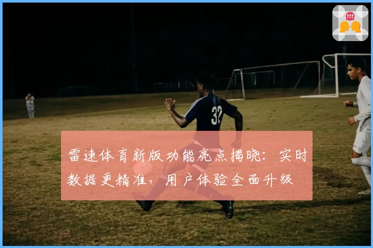 雷速体育新版功能亮点揭晓：实时数据更精准，用户体验全面升级