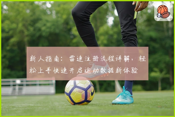 新人指南：雷速注册流程详解，轻松上手快速开启运动数据新体验
