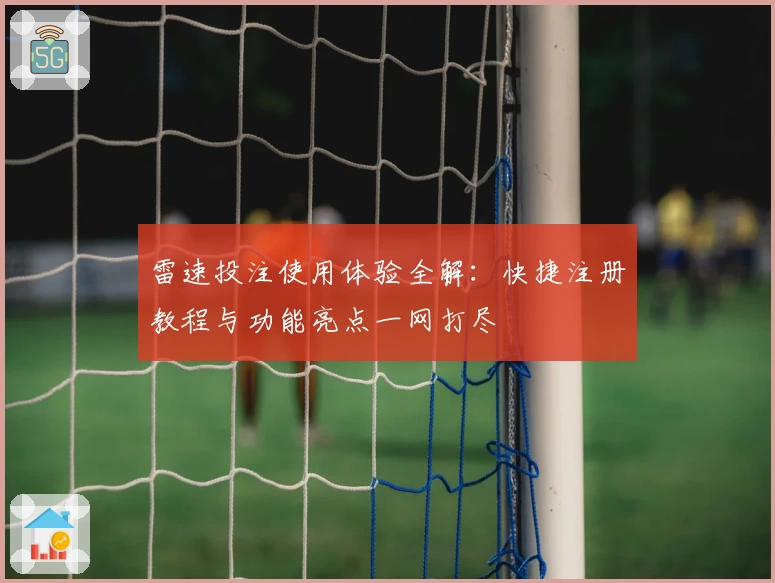 雷速投注使用体验全解：快捷注册教程与功能亮点一网打尽
