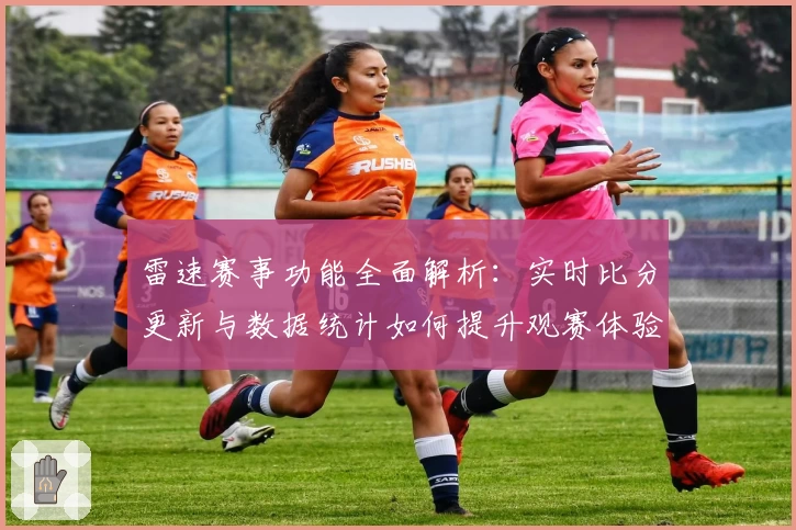 雷速赛事功能全面解析：实时比分更新与数据统计如何提升观赛体验
