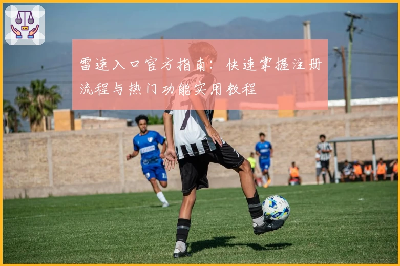 雷速入口官方指南：快速掌握注册流程与热门功能实用教程