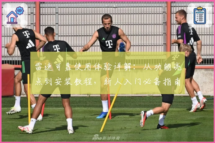 雷速可靠使用体验详解：从功能亮点到安装教程，新人入门必备指南