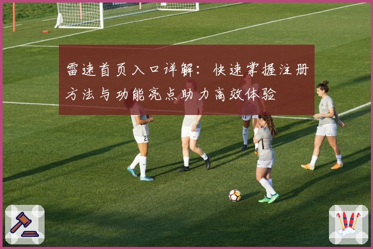 雷速首页入口详解：快速掌握注册方法与功能亮点助力高效体验