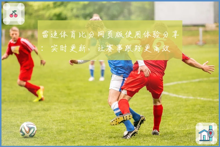 雷速体育比分网页版使用体验分享：实时更新，让赛事跟踪更高效