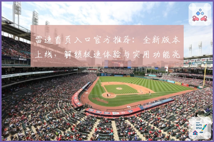 雷速首页入口官方推荐：全新版本上线，解锁极速体验与实用功能亮点