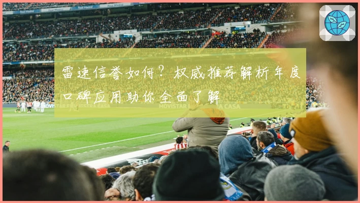 雷速信誉如何？权威推荐解析年度口碑应用助你全面了解