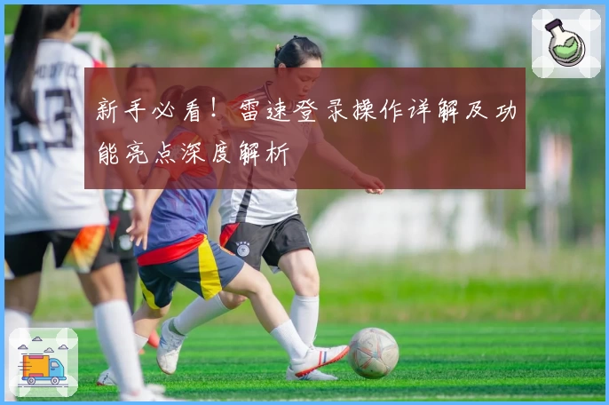 新手必看！雷速登录操作详解及功能亮点深度解析