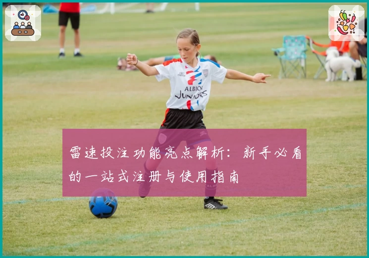 雷速投注功能亮点解析：新手必看的一站式注册与使用指南